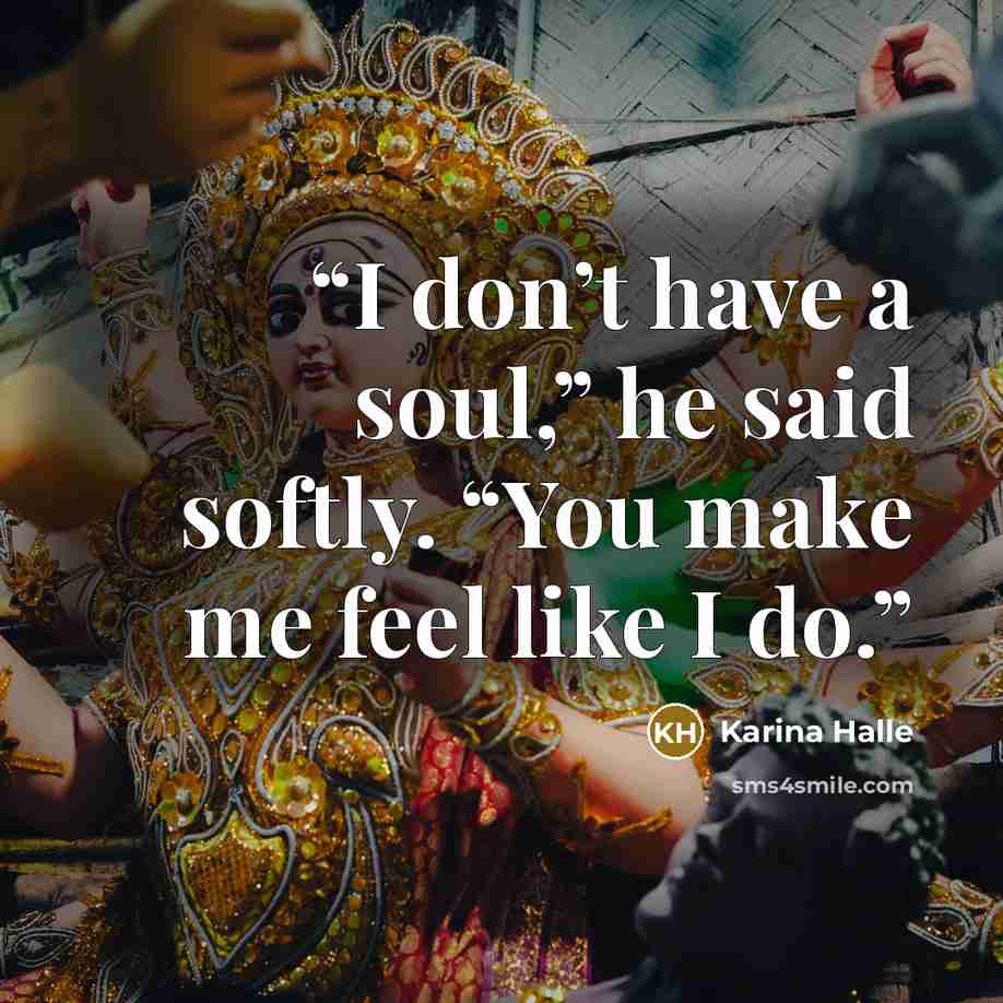“I don’t have a soul,” he said softly. “You make me feel like I do.” quote by Karina Halle