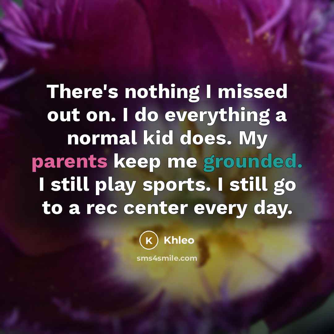 “There's nothing I missed out on. I do everything a normal kid does. My parents keep me grounded. I still play sports. I still go to a rec center every day.” quote by Khleo