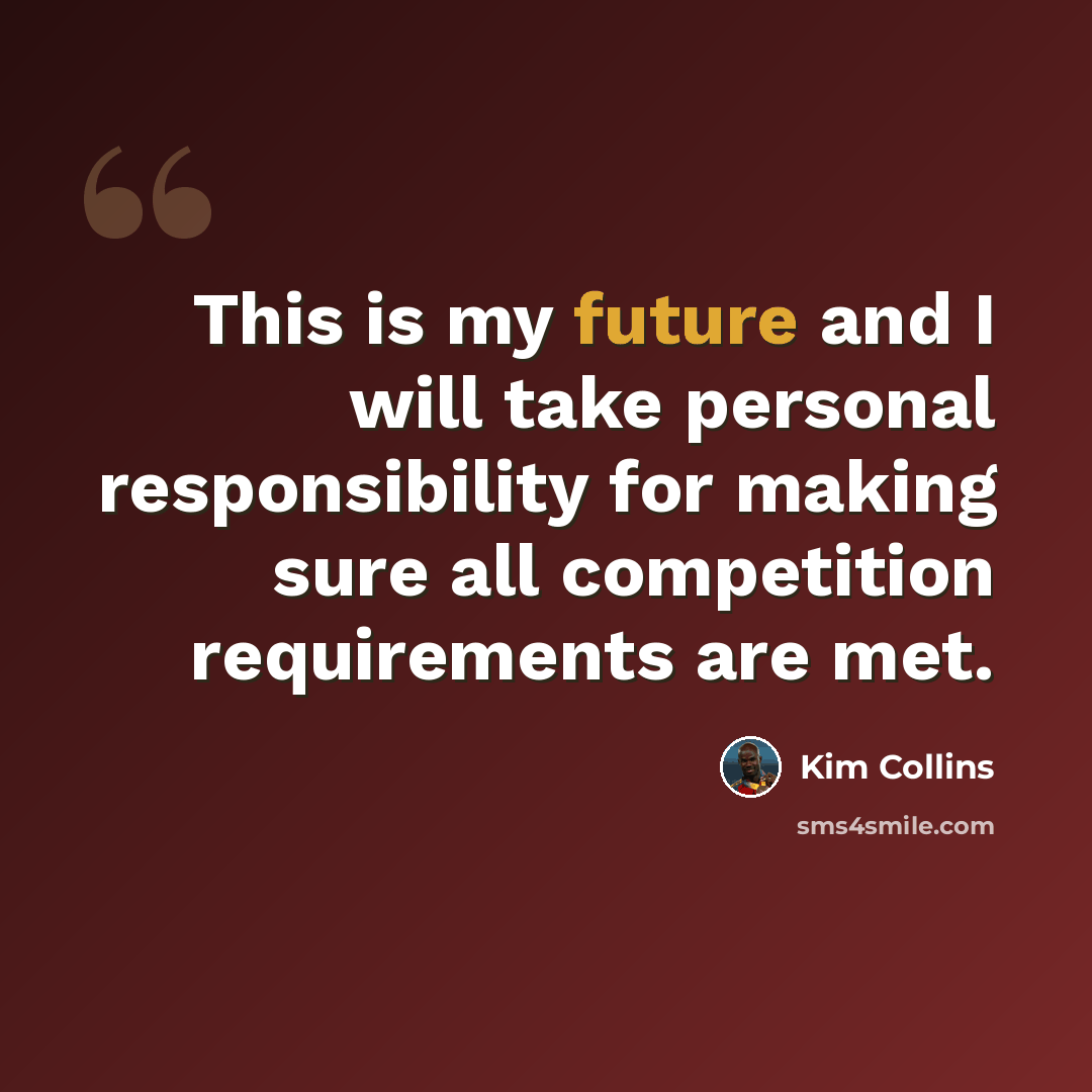 “This is my future and I will take personal responsibility for making sure all competition requirements are met.” quote by Kim Collins