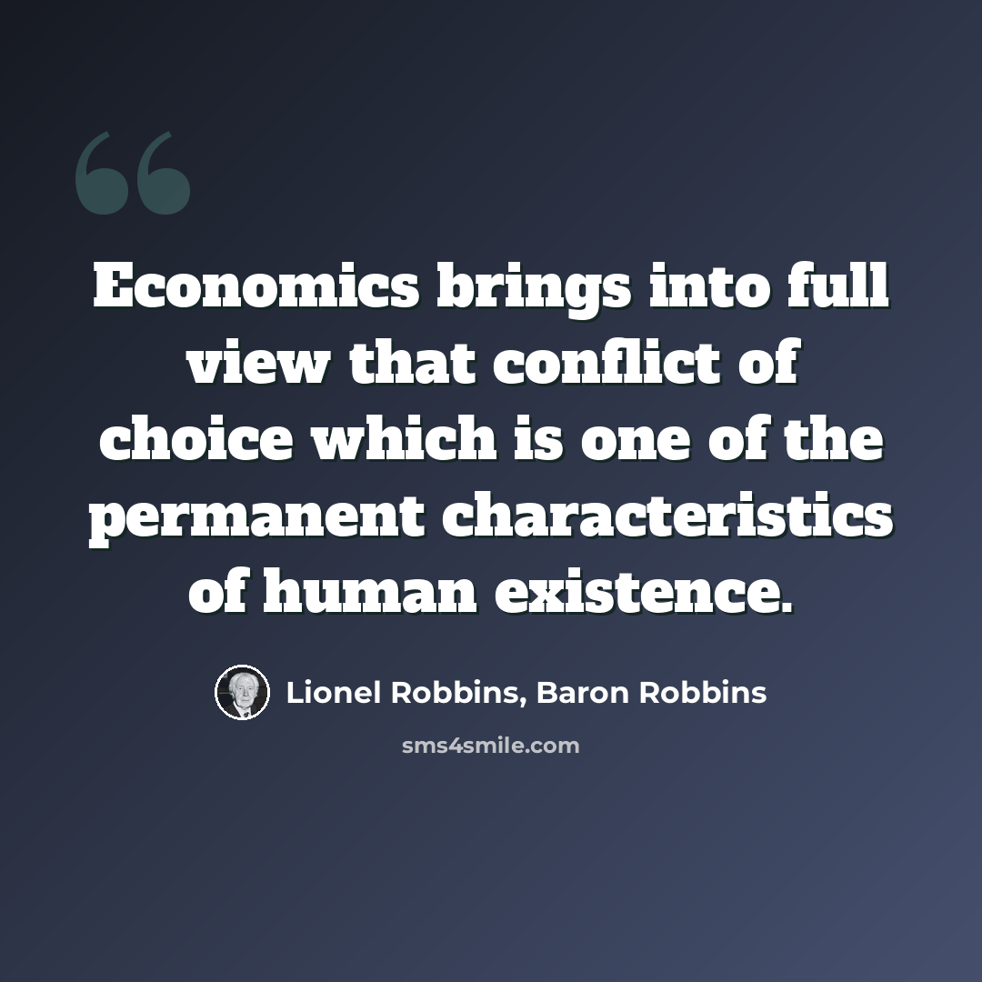 “Economics brings into full view that conflict of choice which is one of the permanent characteristics of human existence.” quote by Lionel Robbins, Baron Robbins
