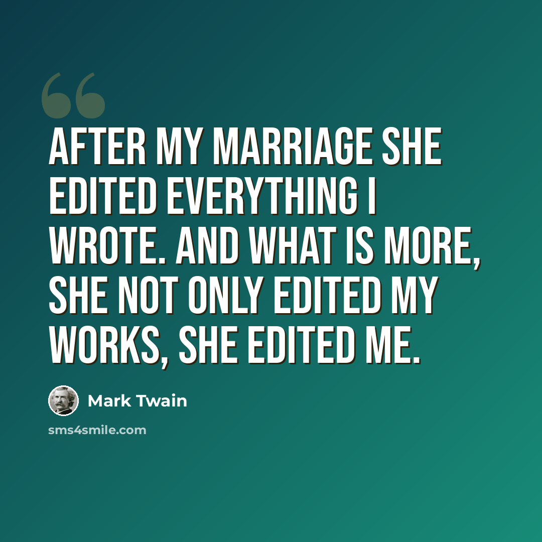 “After my marriage she edited everything I wrote. And what is more, she not only edited my works, she edited me.” quote by Mark Twain
