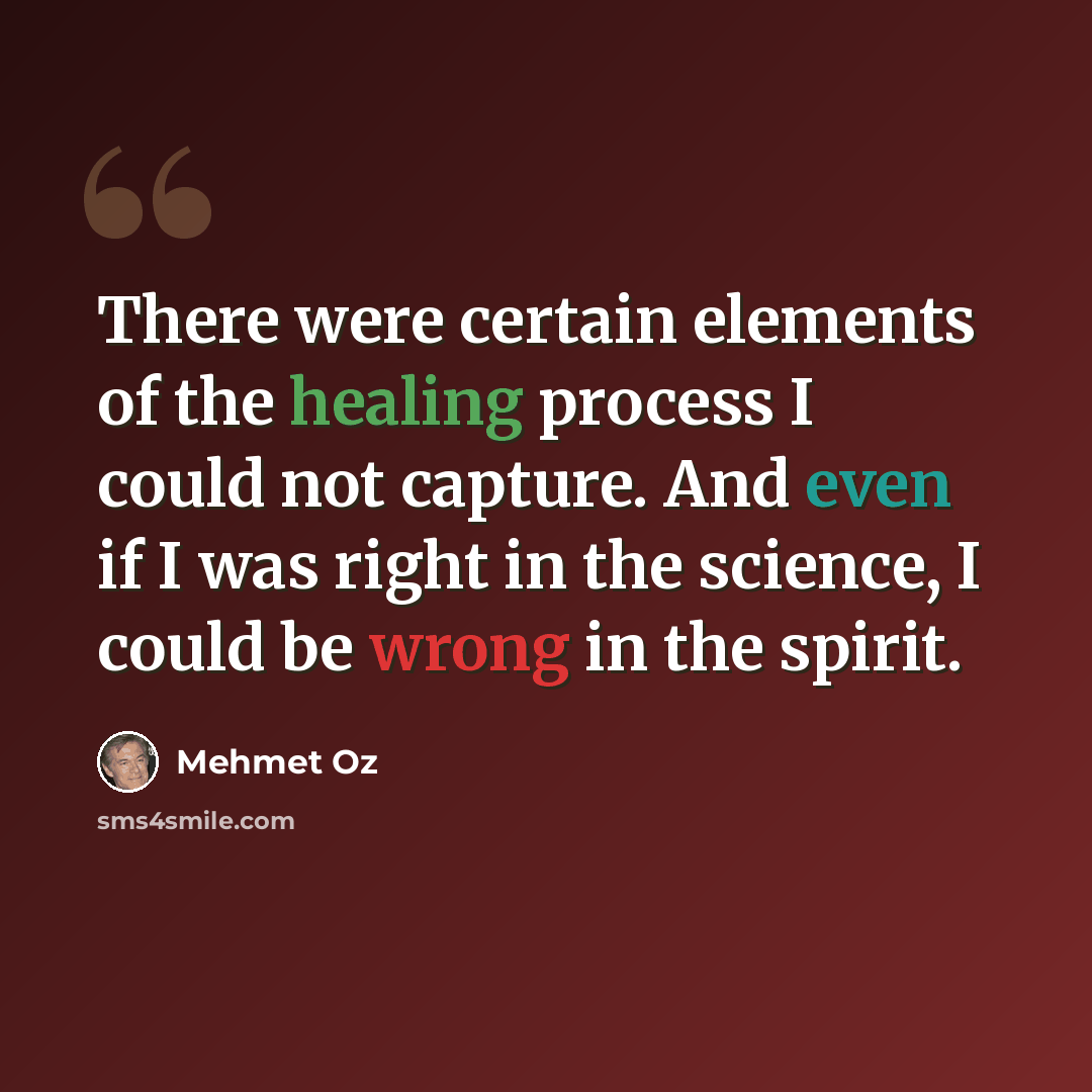“There were certain elements of the healing process I could not capture. And even if I was right in the science, I could be wrong in the spirit.” quote by Mehmet Oz