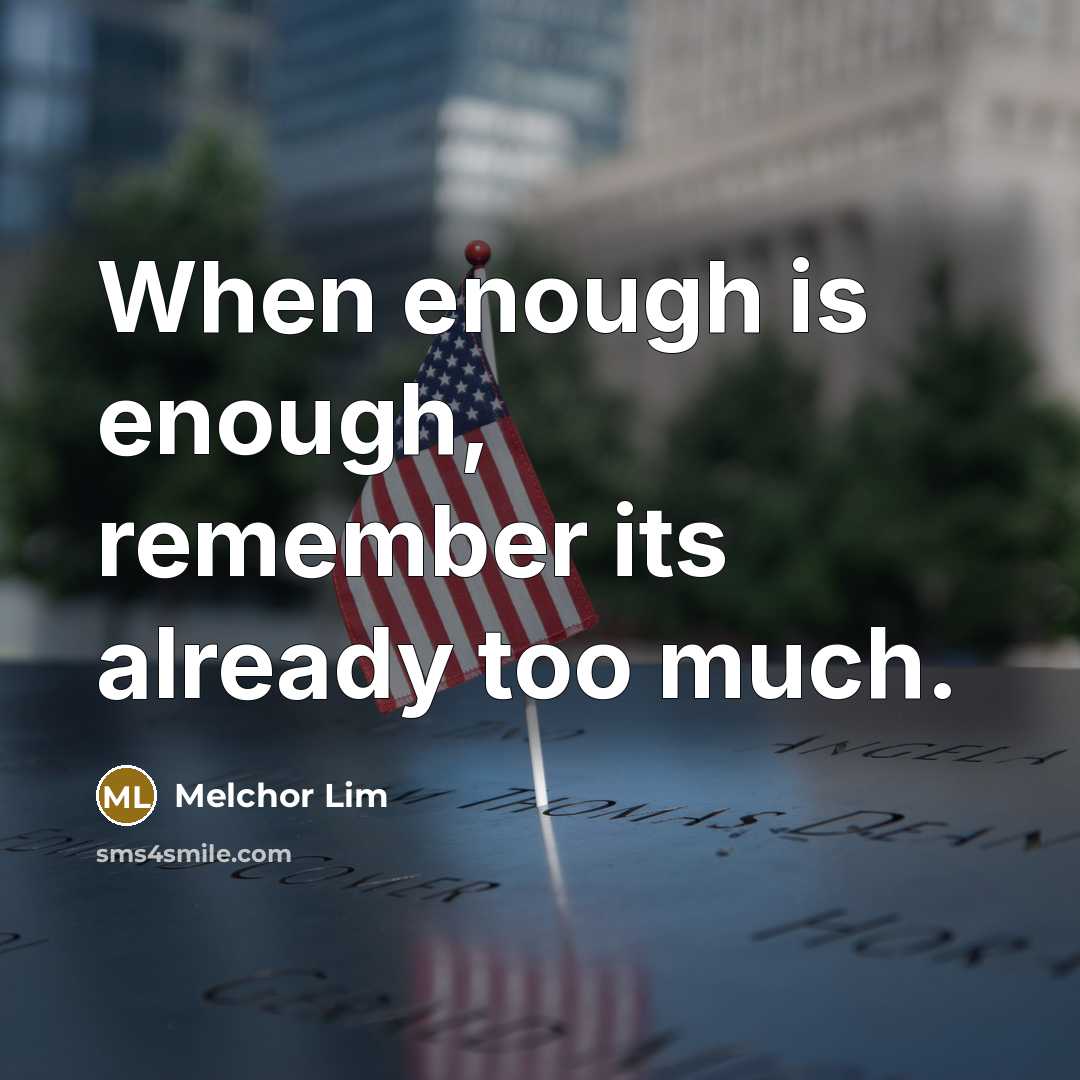“When enough is enough, remember its already too much.” quote by Melchor Lim