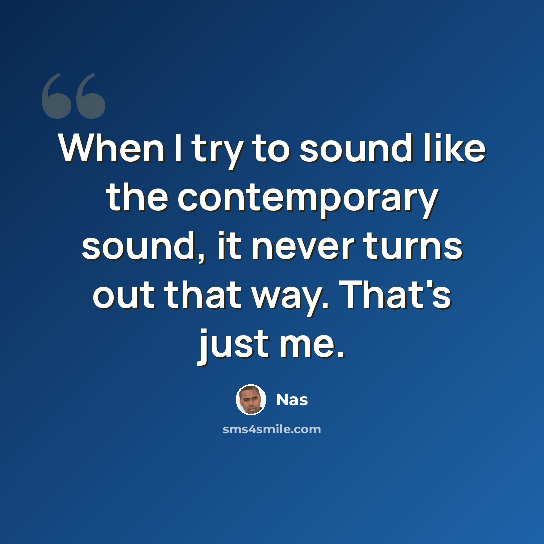 “When I try to sound like the contemporary sound, it never turns out that way. That's just me.” quote by Nas