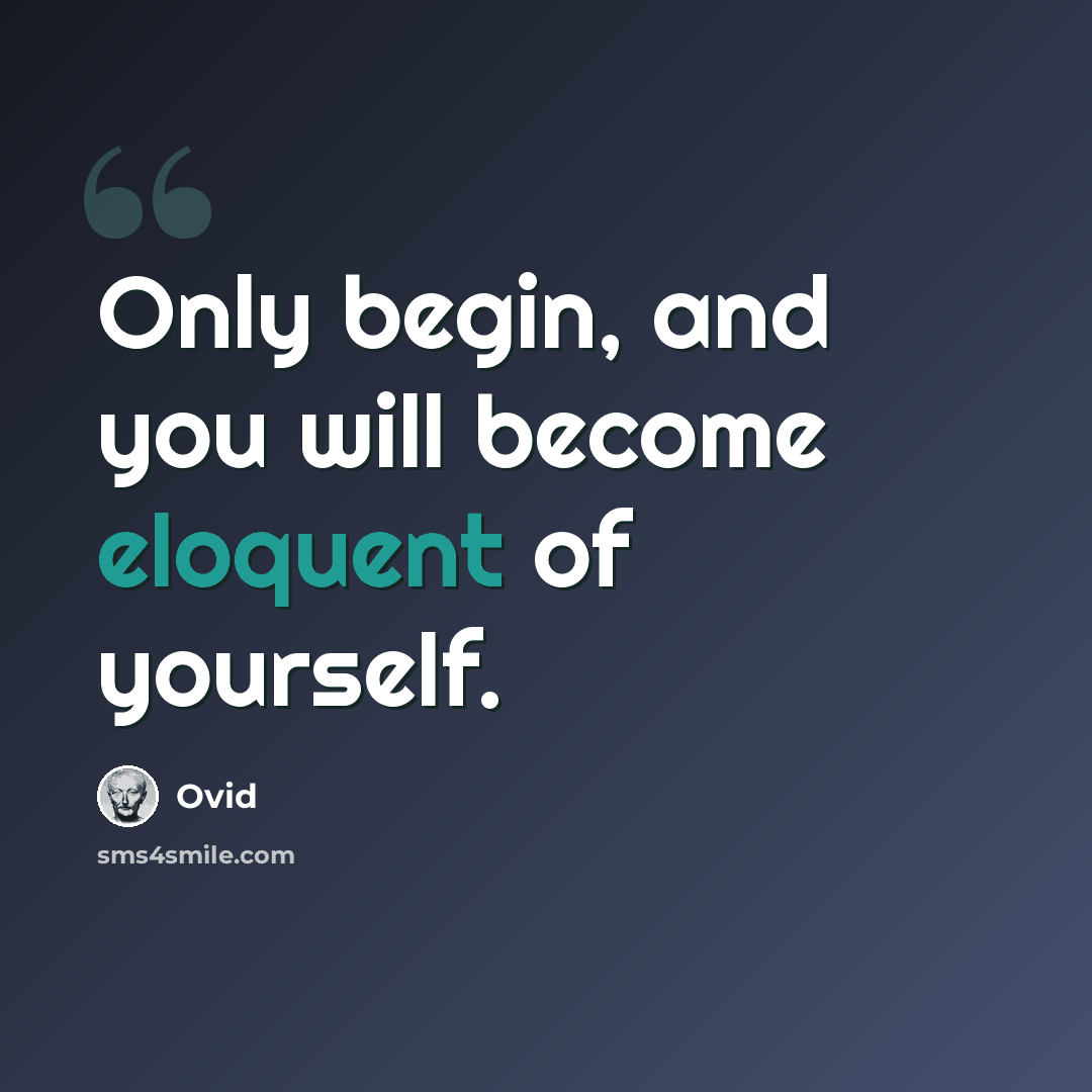 “Only begin, and you will become eloquent of yourself.” quote by Ovid