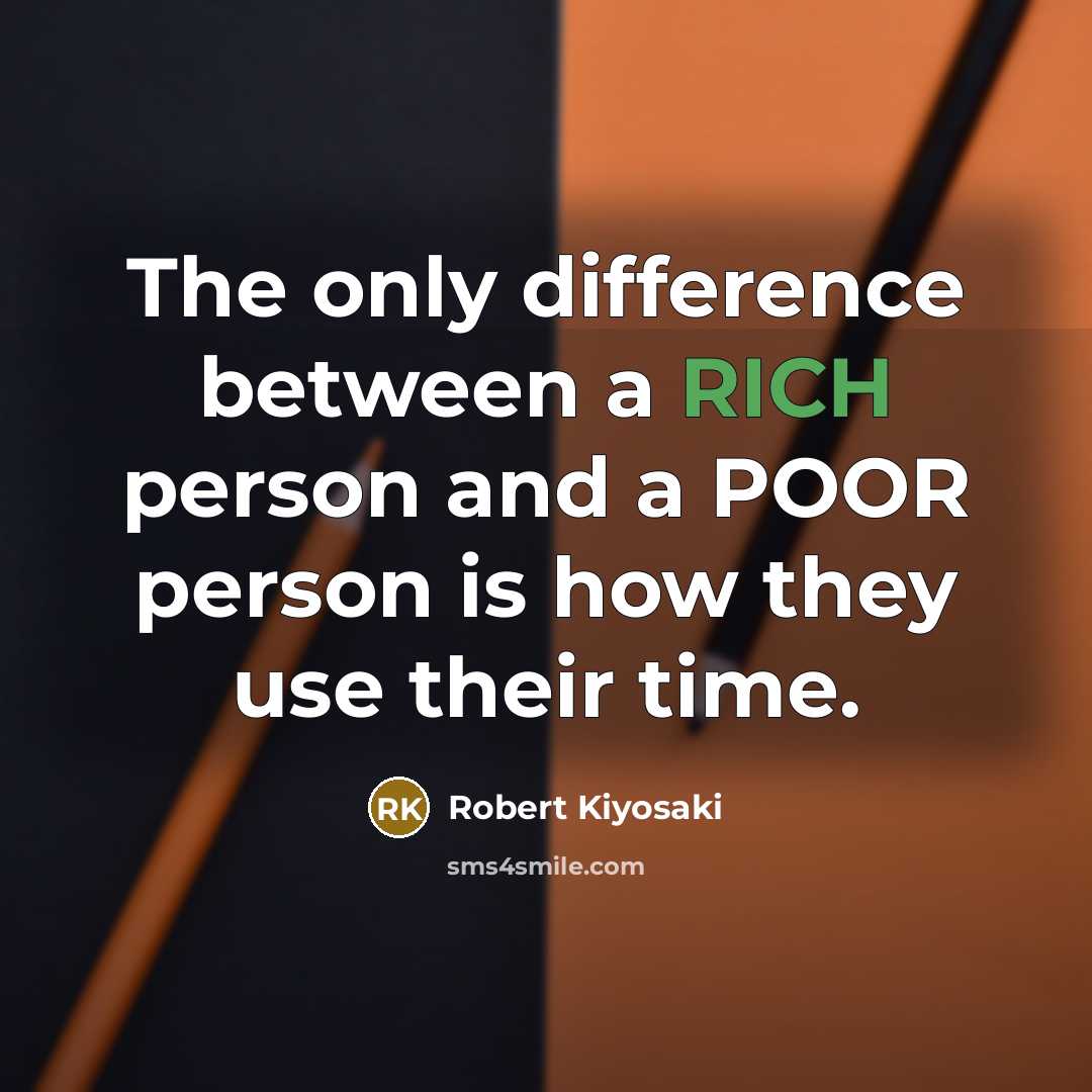 “The only difference between a RICH person and a POOR person is how they use their time.” quote by Robert Kiyosaki