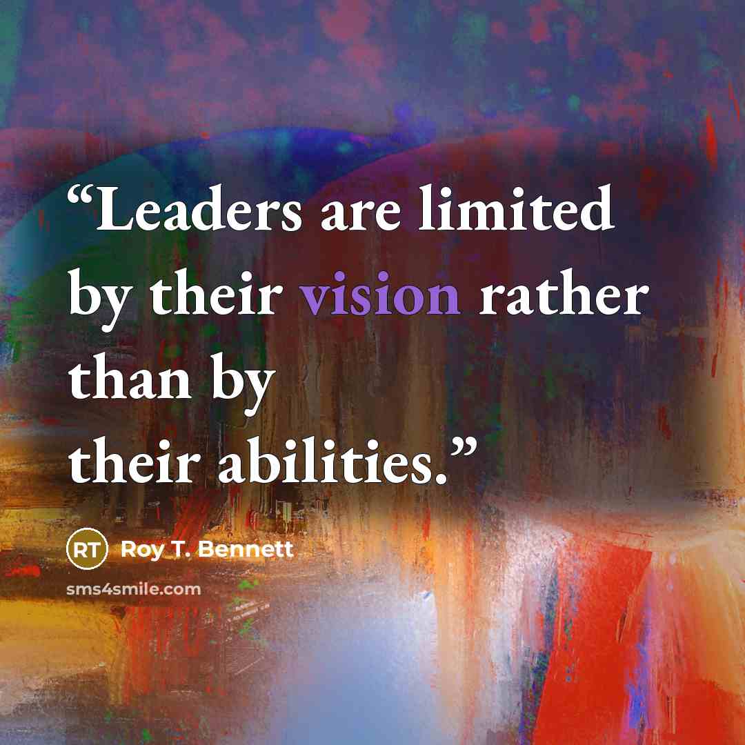 “Leaders are limited by their vision rather than by their abilities.” quote by Roy T. Bennett