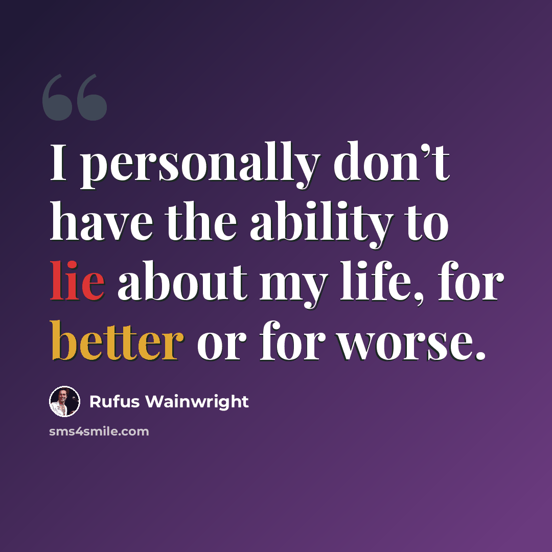 “I personally don’t have the ability to lie about my life, for better or for worse.” quote by Rufus Wainwright