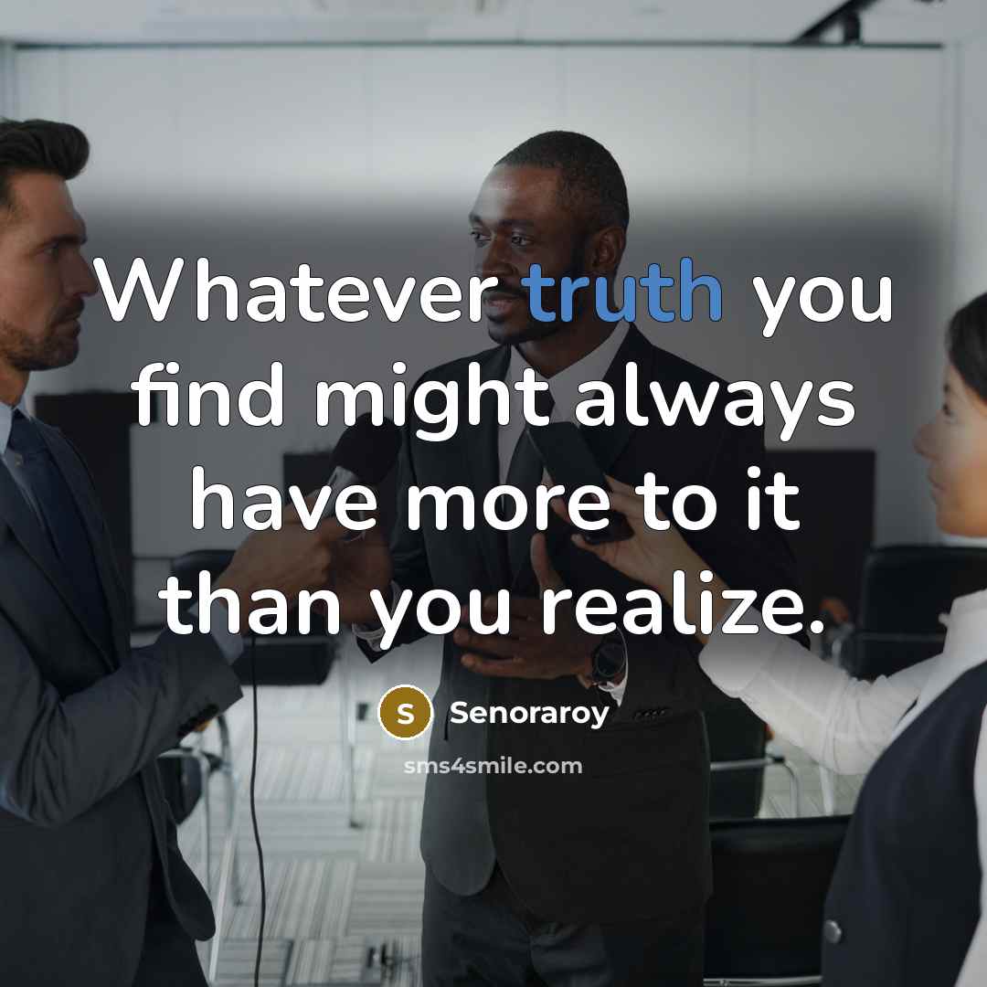 “Whatever truth you find might always have more to it than you realize.” quote by Senoraroy