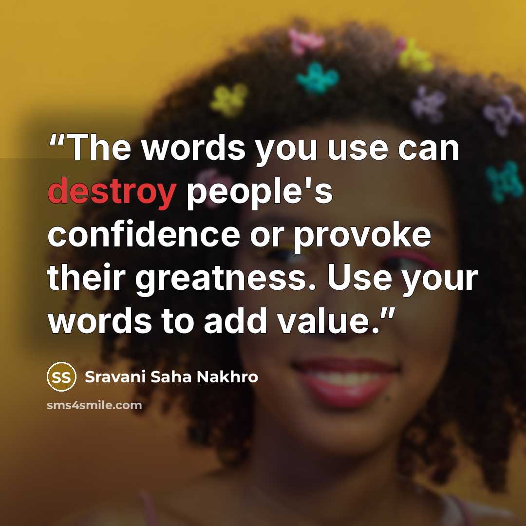 “The words you use can destroy people's confidence or provoke their greatness. Use your words to add value.” quote by Sravani Saha Nakhro