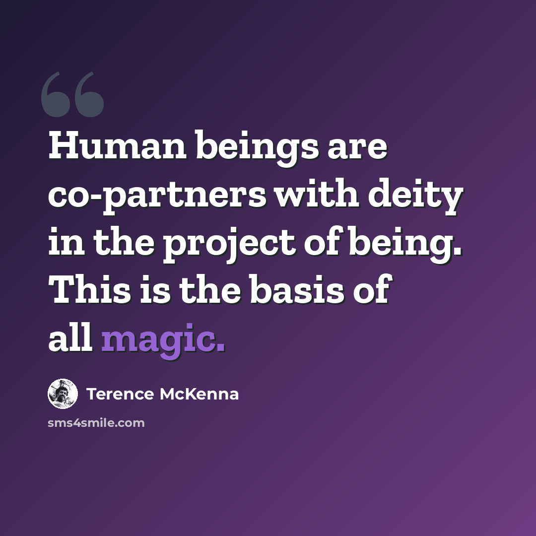 “Human beings are co-partners with deity in the project of being. This is the basis of all magic.” quote by Terence McKenna