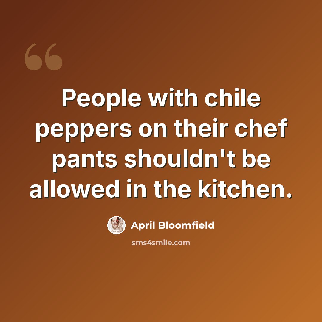 “People with chile peppers on their chef pants shouldn't be allowed in the kitchen.” quote by April Bloomfield