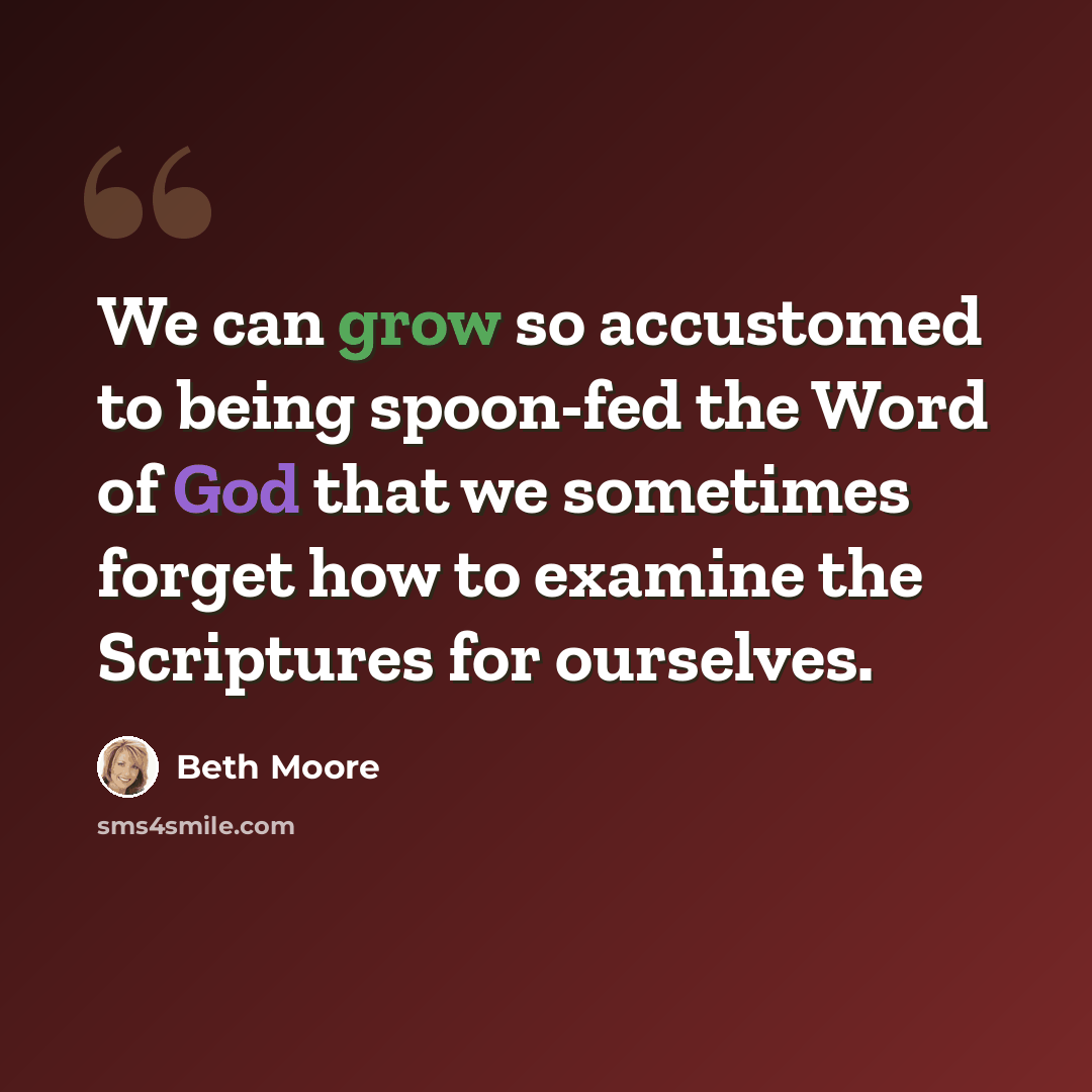 “We can grow so accustomed to being spoon-fed the Word of God that we sometimes forget how to examine the Scriptures for ourselves.” quote by Beth Moore