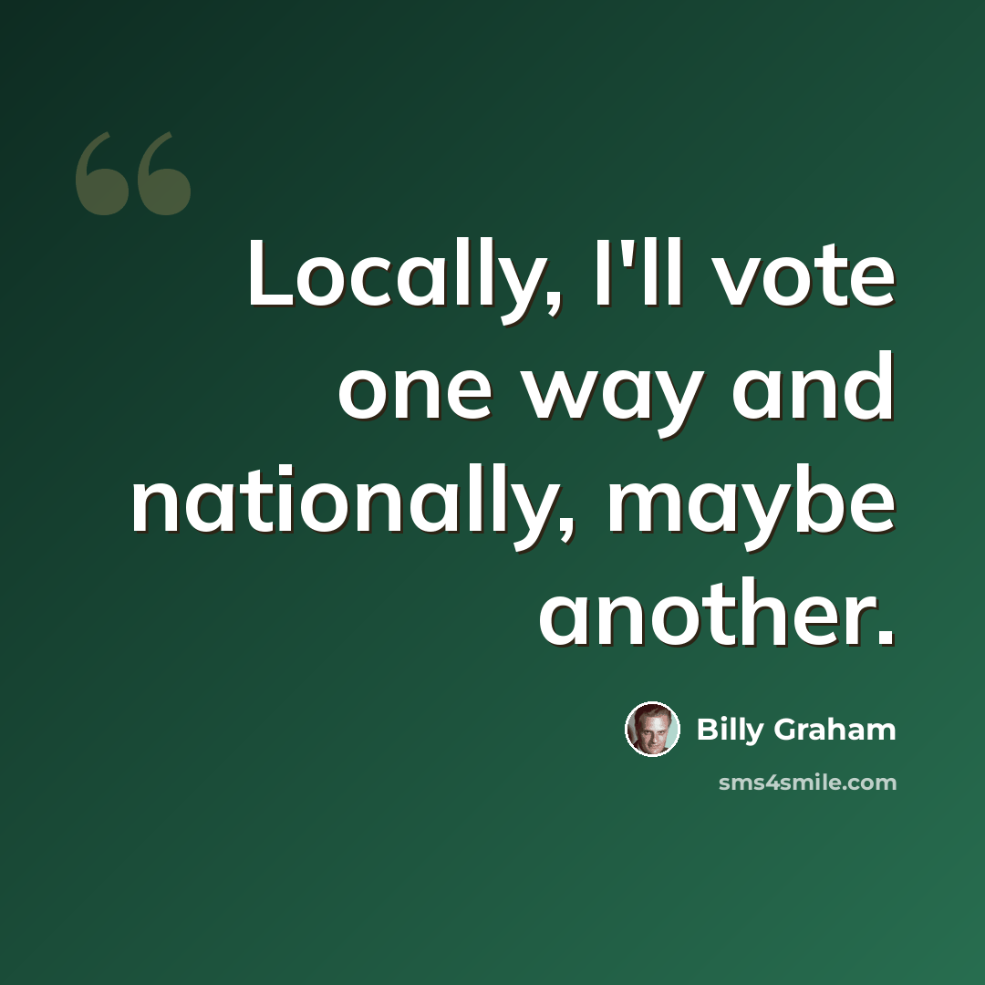 “Locally, I'll vote one way and nationally, maybe another.” quote by Billy Graham