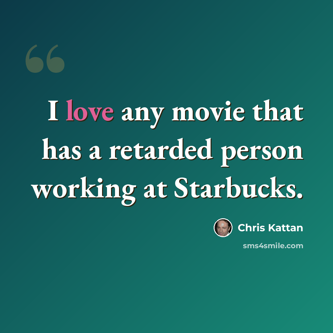 “I love any movie that has a retarded person working at Starbucks.” quote by Chris Kattan