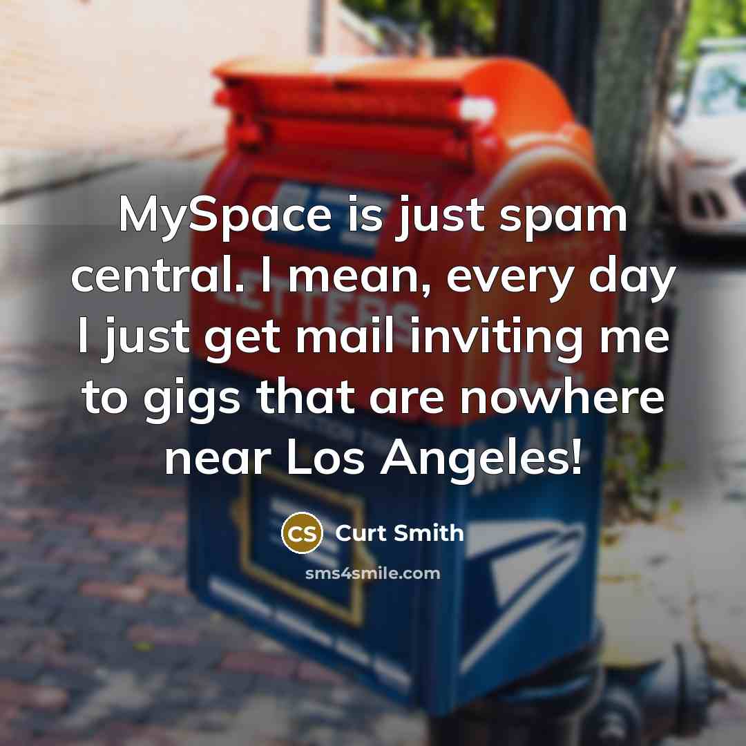 “MySpace is just spam central. I mean, every day I just get mail inviting me to gigs that are nowhere near Los Angeles!” quote by Curt Smith