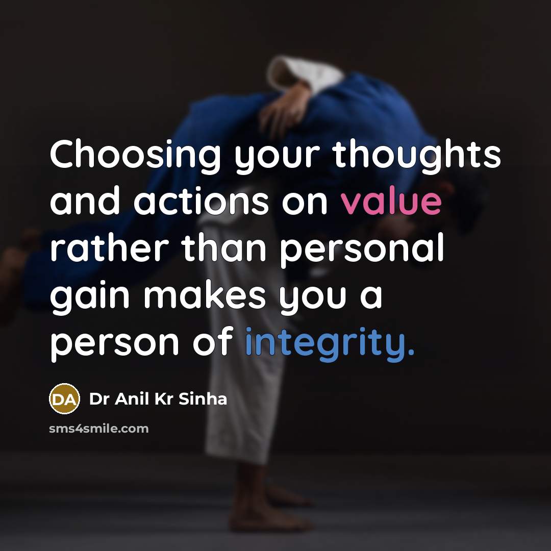 “Choosing your thoughts and actions on value rather than personal gain makes you a person of integrity.” quote by Dr Anil Kr Sinha