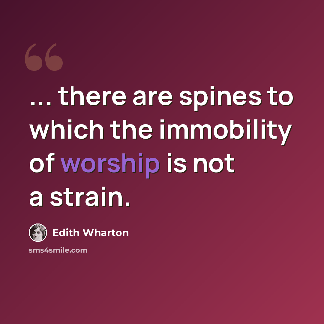 “... there are spines to which the immobility of worship is not a strain.” quote by Edith Wharton