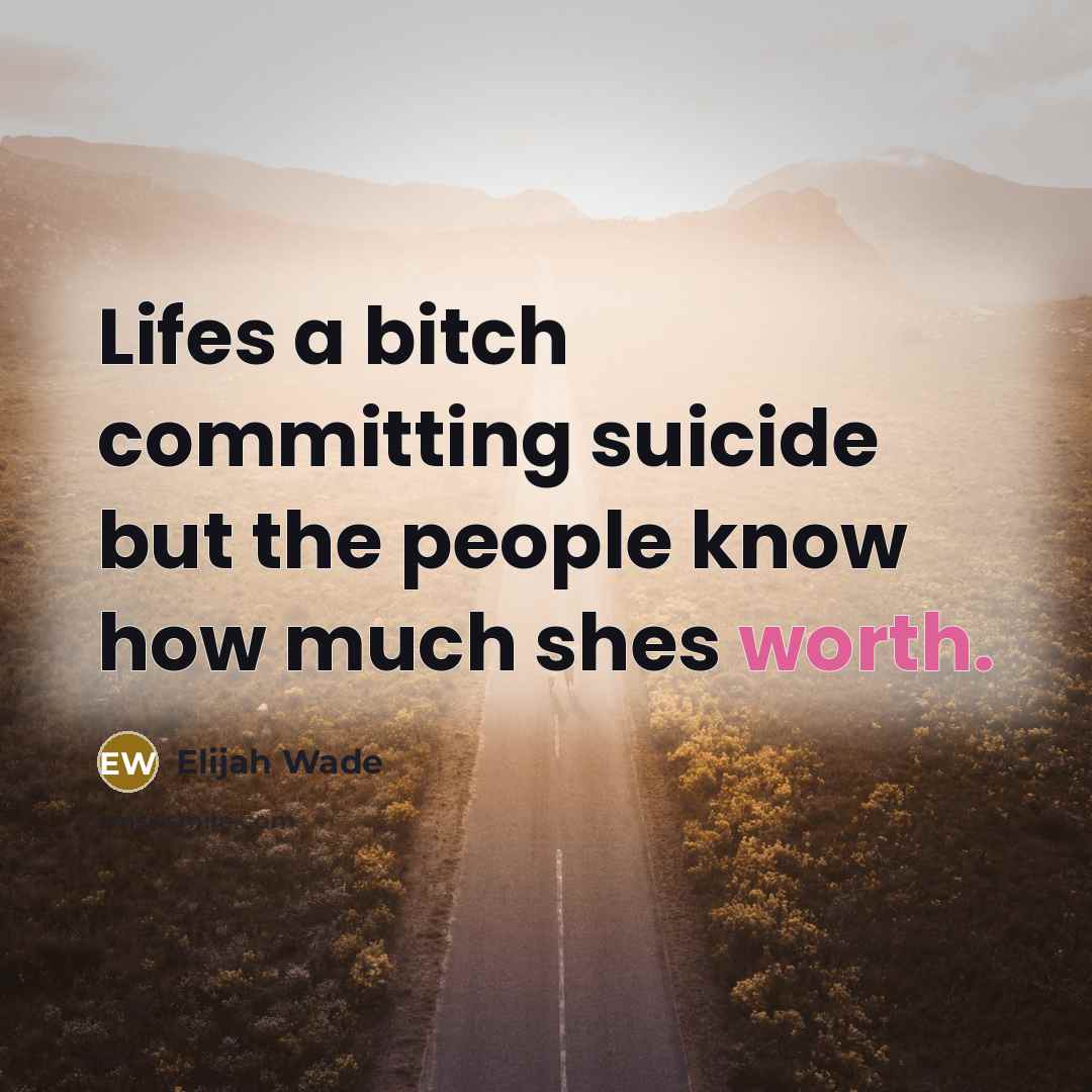 “Lifes a bitch committing suicide but the people know how much shes worth.” quote by Elijah Wade