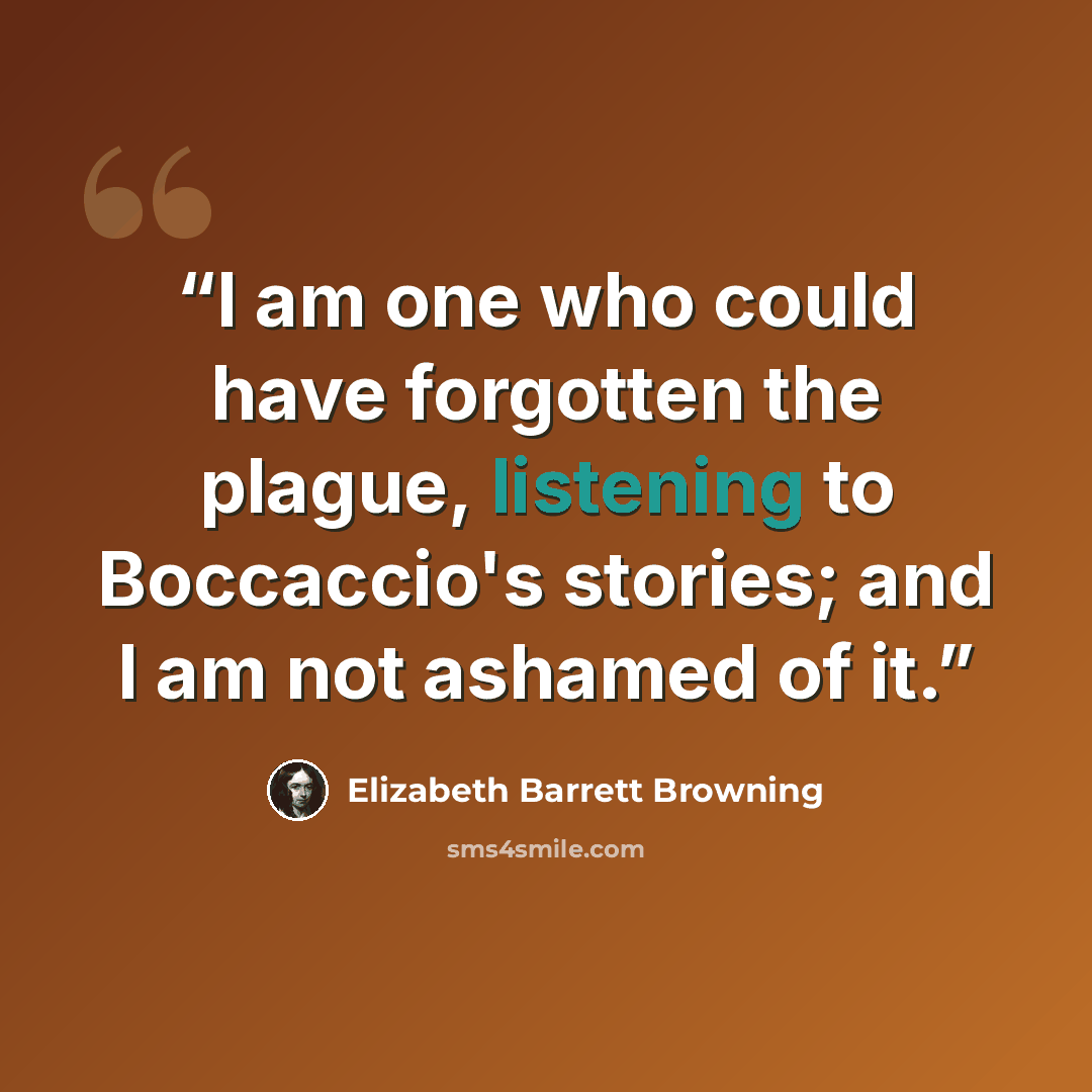 “I am one who could have forgotten the plague, listening to Boccaccio's stories; and I am not ashamed of it.” quote by Elizabeth Barrett Browning
