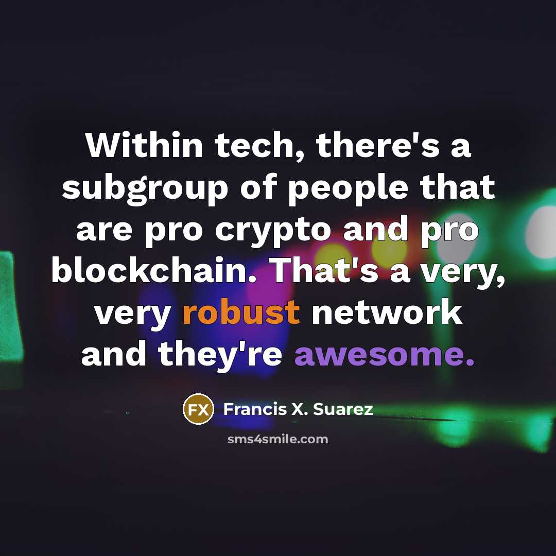 “Within tech, there's a subgroup of people that are pro crypto and pro blockchain. That's a very, very robust network and they're awesome.” quote by Francis X. Suarez
