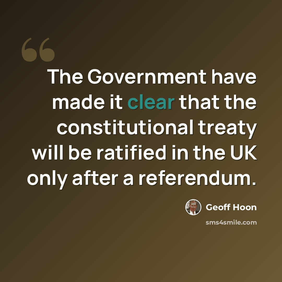 “The Government have made it clear that the constitutional treaty will be ratified in the UK only after a referendum.” quote by Geoff Hoon