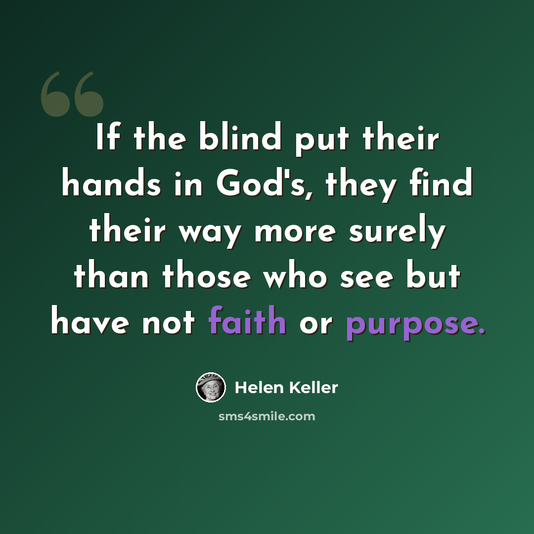 “If the blind put their hands in God's, they find their way more surely than those who see but have not faith or purpose.” quote by Helen Keller