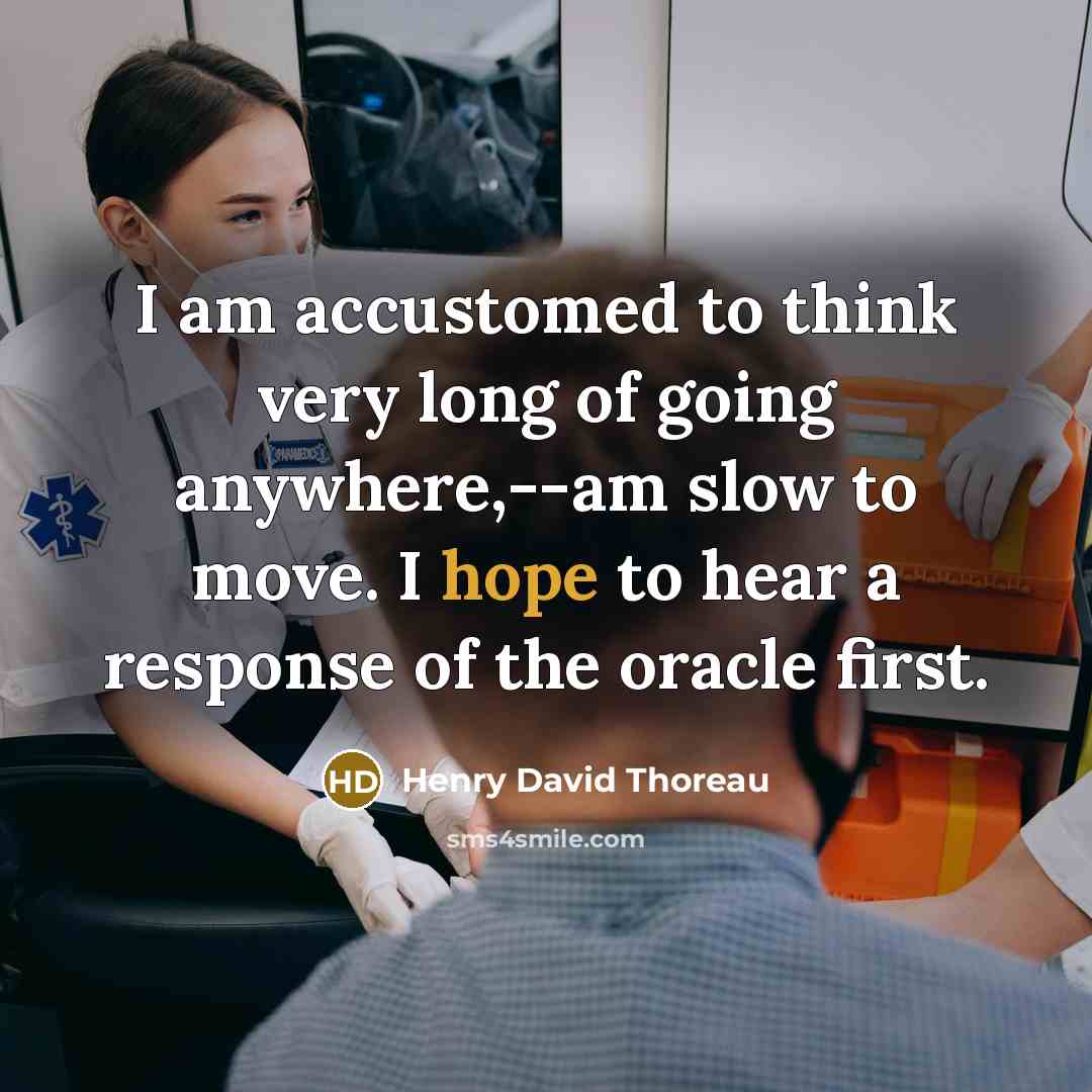 “I am accustomed to think very long of going anywhere,--am slow to move. I hope to hear a response of the oracle first.” quote by Henry David Thoreau