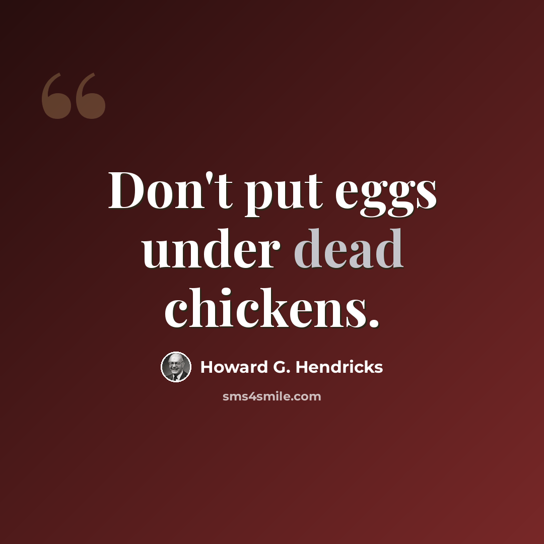 “Don't put eggs under dead chickens.” quote by Howard G. Hendricks