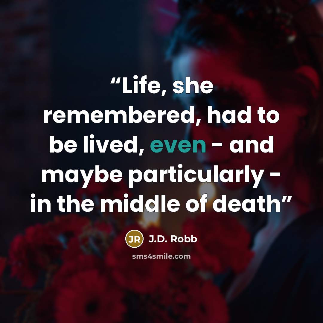 “Life, she remembered, had to be lived, even - and maybe particularly - in the middle of death” quote by j.d. robb