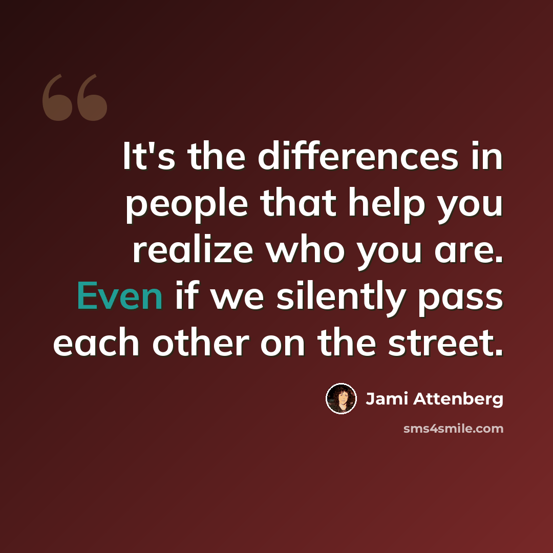 “It's the differences in people that help you realize who you are. Even if we silently pass each other on the street.” quote by Jami Attenberg