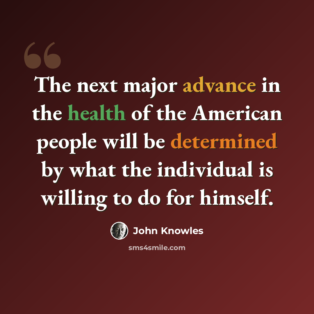 “The next major advance in the health of the American people will be determined by what the individual is willing to do for himself.” quote by John Knowles