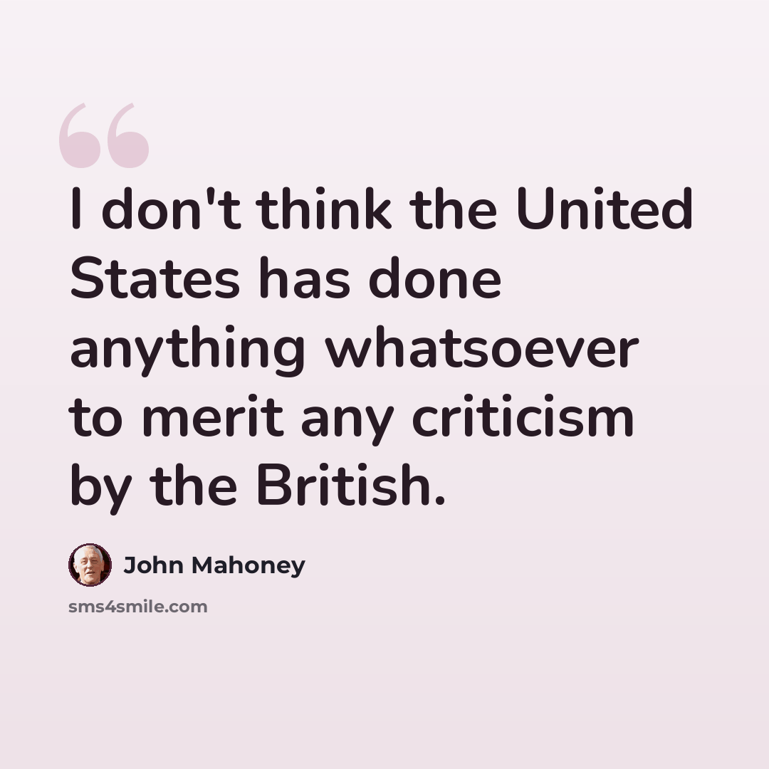 “I don't think the United States has done anything whatsoever to merit any criticism by the British.” quote by John Mahoney