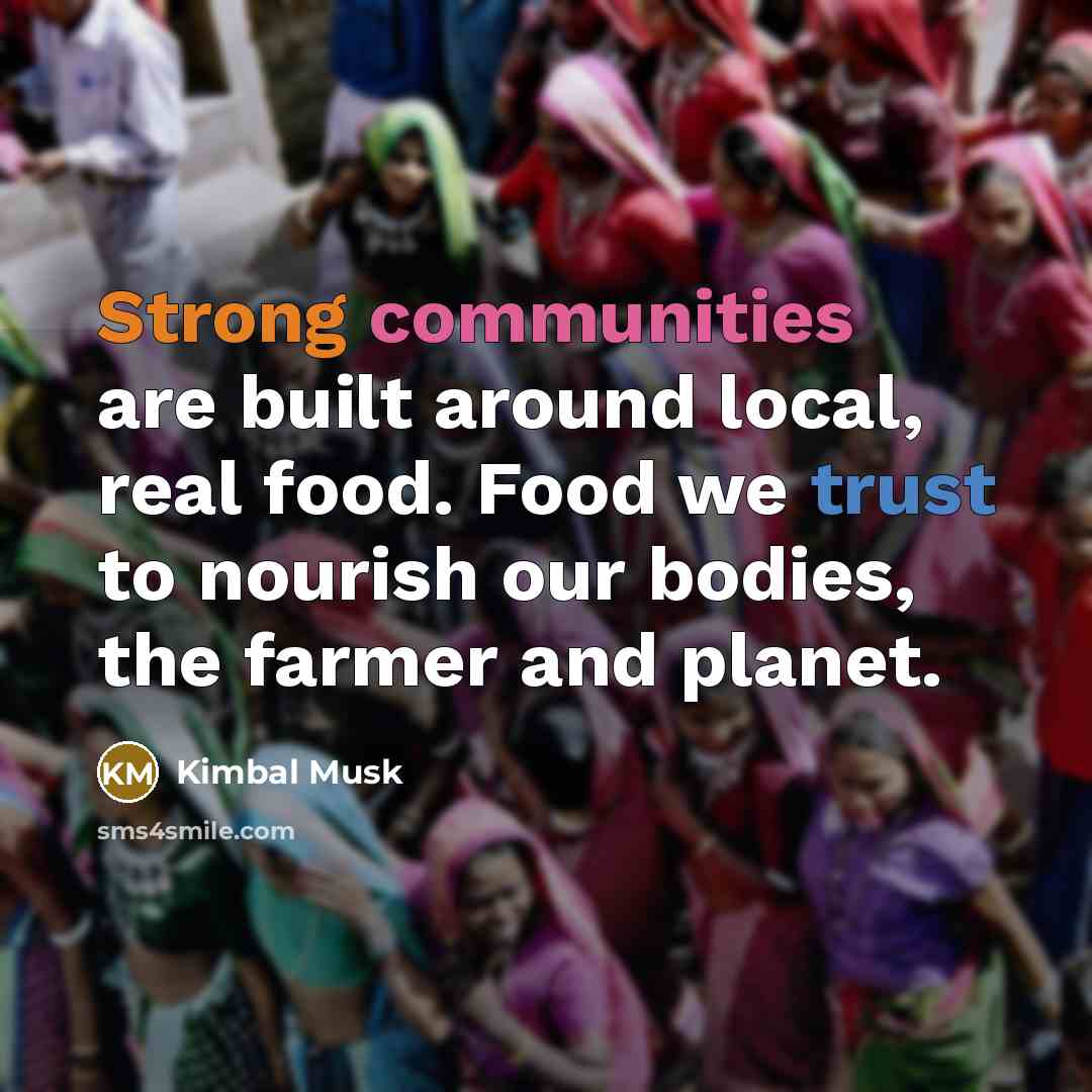 “Strong communities are built around local, real food. Food we trust to nourish our bodies, the farmer and planet.” quote by Kimbal Musk