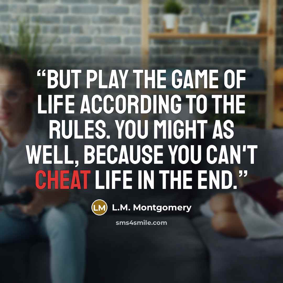 “But play the game of life according to the rules. You might as well, because you can't cheat life in the end.” quote by L.M. Montgomery