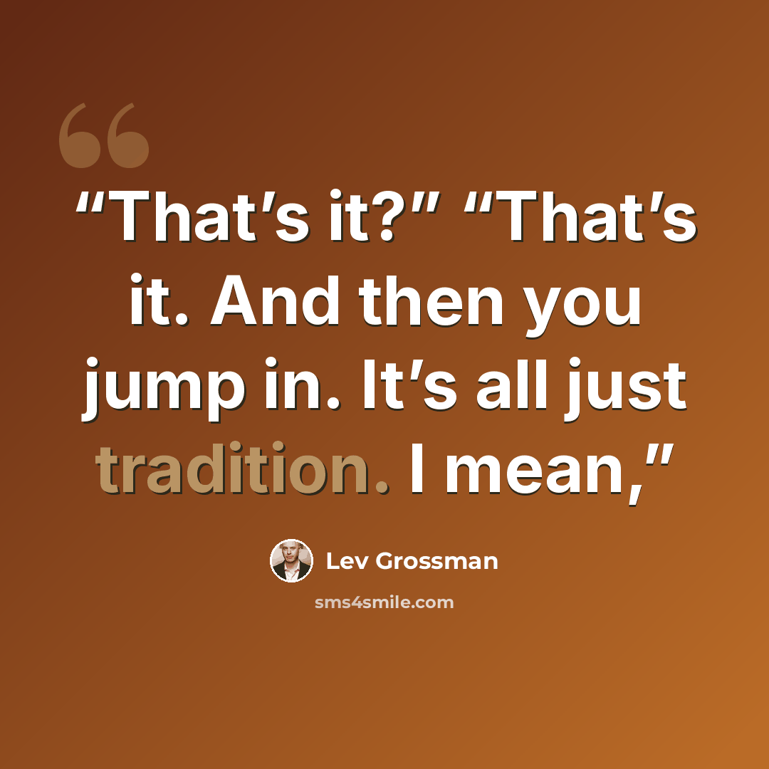 “That’s it?” “That’s it. And then you jump in. It’s all just tradition. I mean,” quote by Lev Grossman
