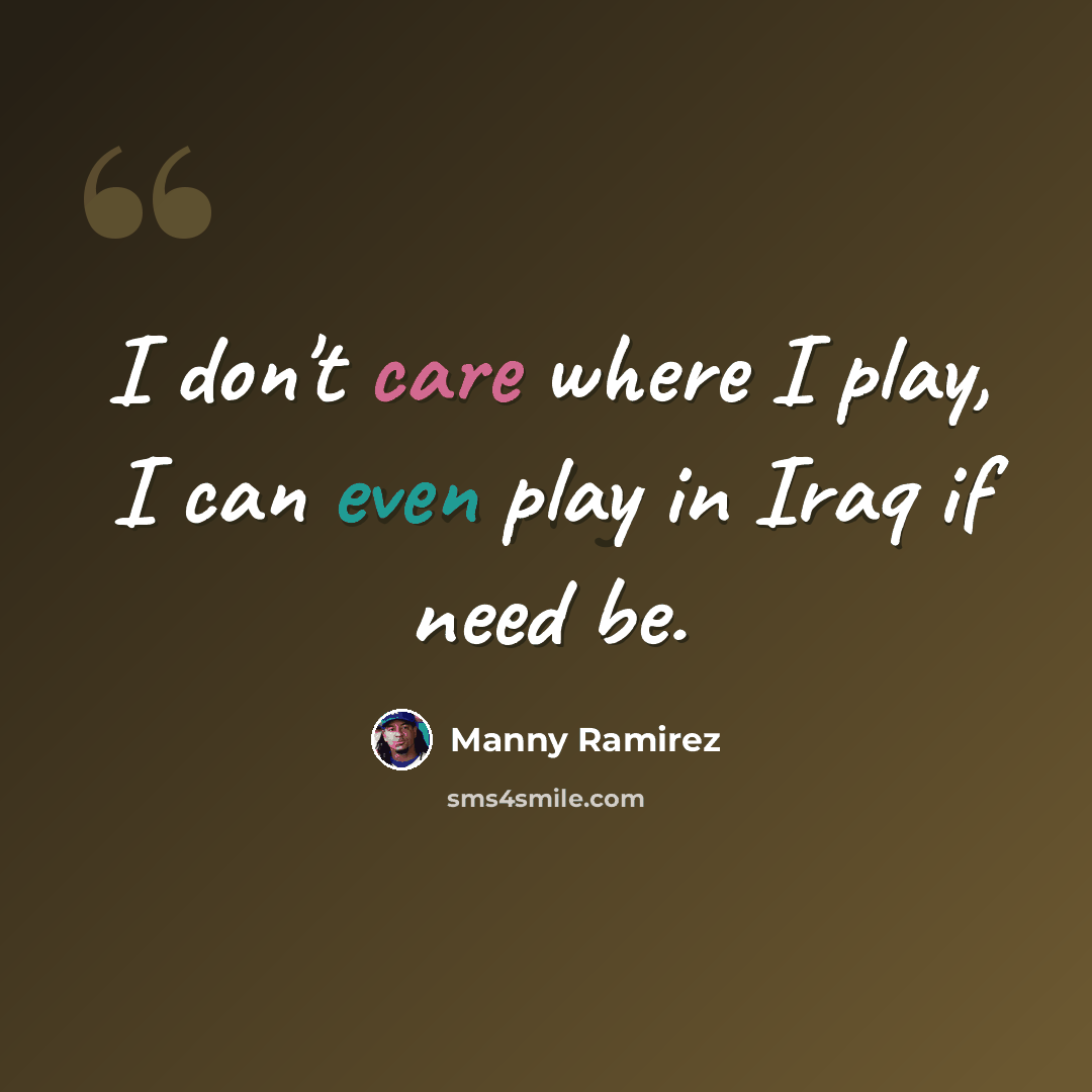 “I don't care where I play, I can even play in Iraq if need be.” quote by Manny Ramirez