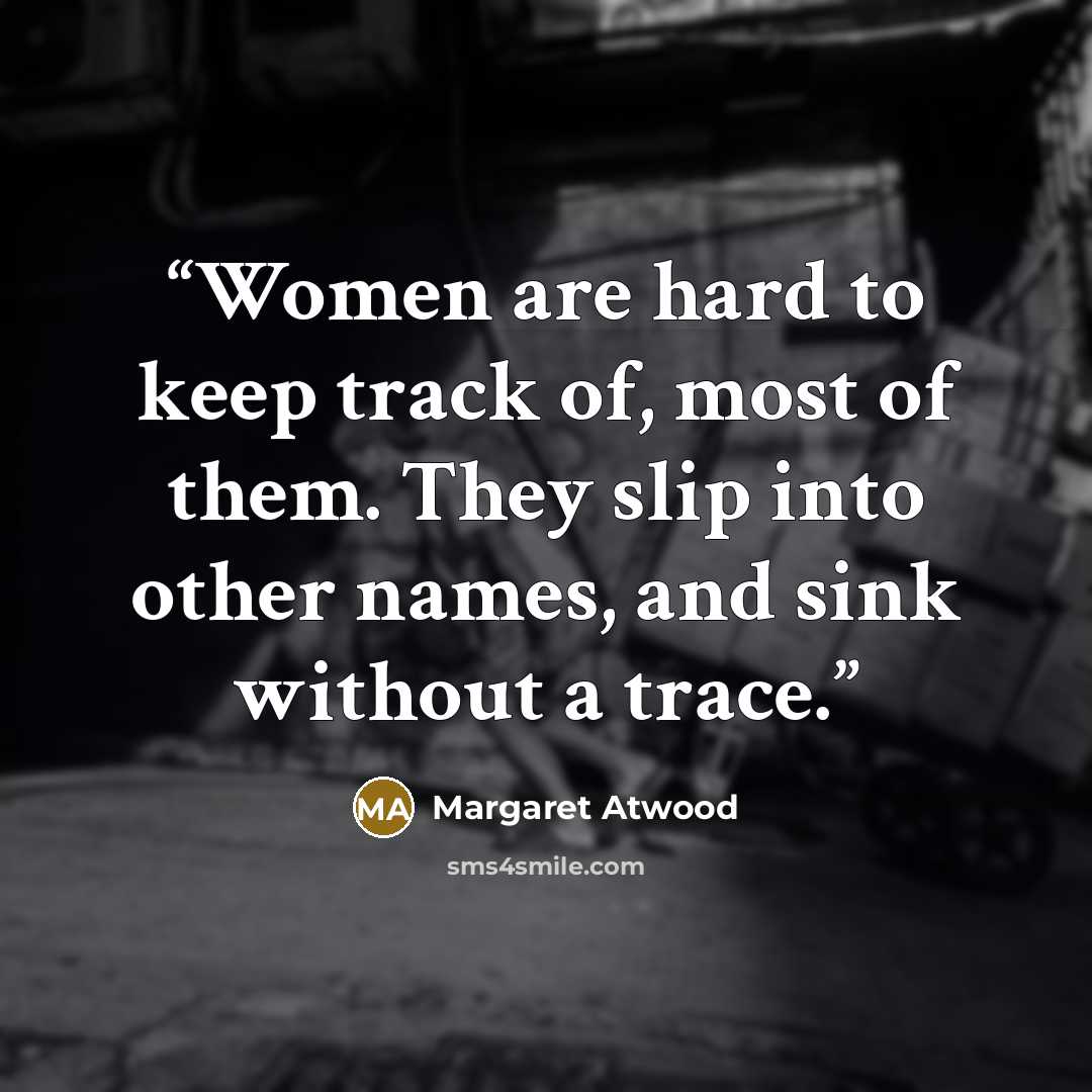 “Women are hard to keep track of, most of them. They slip into other names, and sink without a trace.” quote by Margaret Atwood