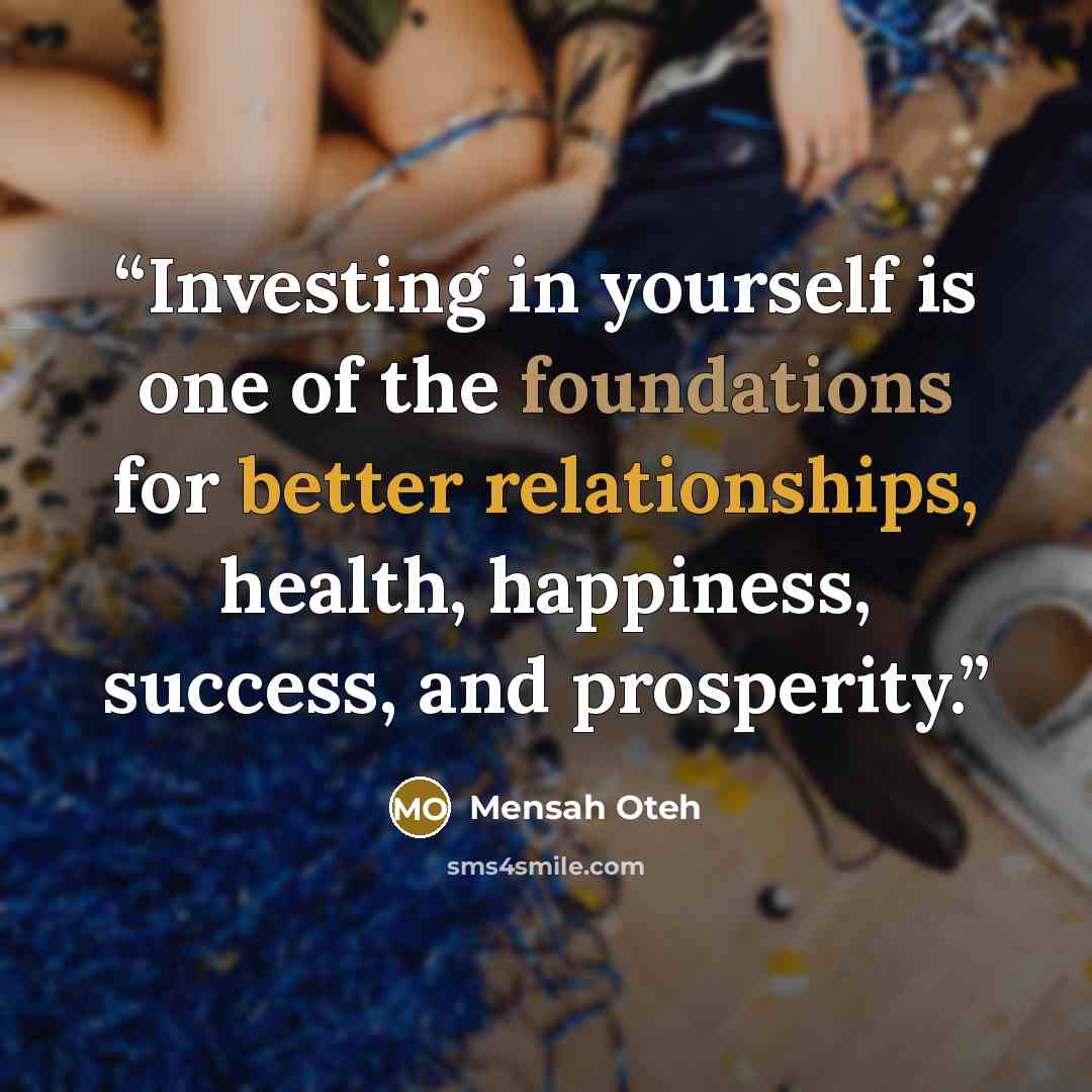 “Investing in yourself is one of the foundations for better relationships, health, happiness, success, and prosperity.” quote by Mensah Oteh