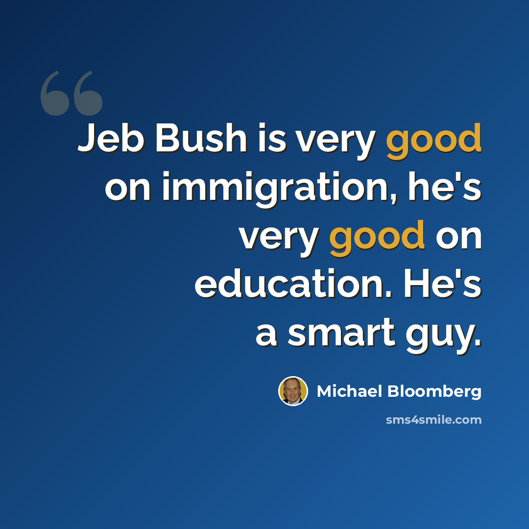 “Jeb Bush is very good on immigration, he's very good on education. He's a smart guy.” quote by Michael Bloomberg