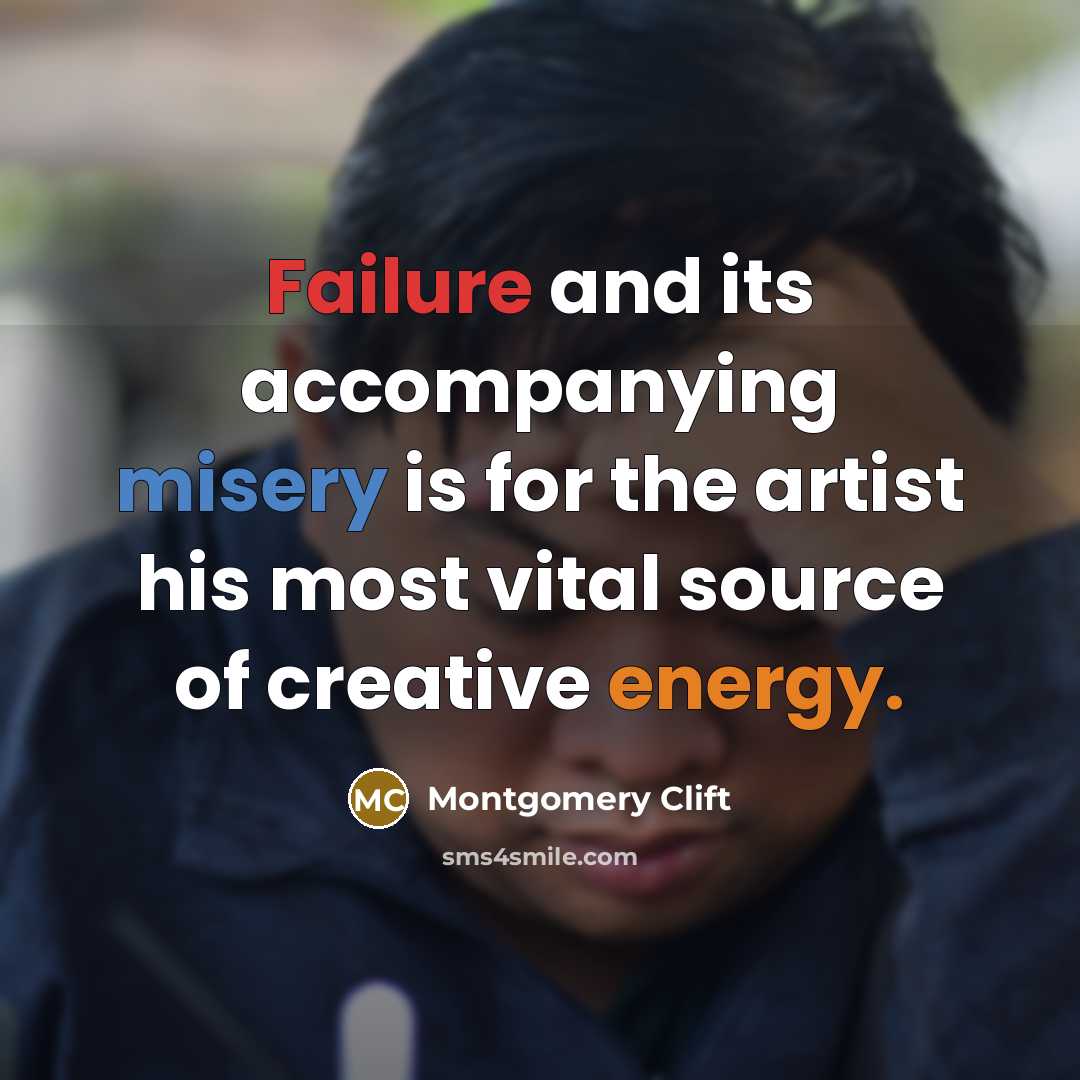“Failure and its accompanying misery is for the artist his most vital source of creative energy.” quote by Montgomery Clift