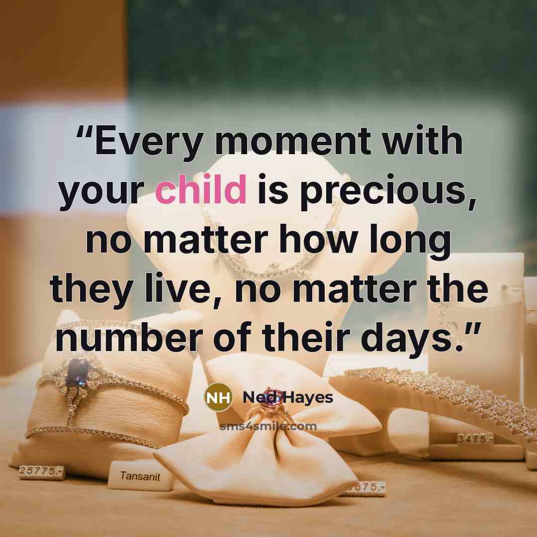 “Every moment with your child is precious, no matter how long they live, no matter the number of their days.” quote by Ned Hayes