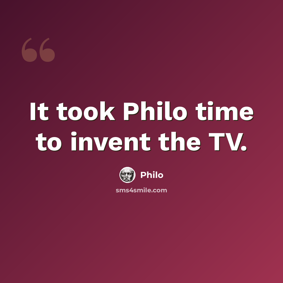 “It took Philo time to invent the TV.” quote by Philo