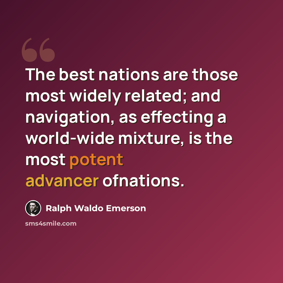 “The best nations are those most widely related; and navigation, as effecting a world-wide mixture, is the most potent advancer ofnations.” quote by Ralph Waldo Emerson