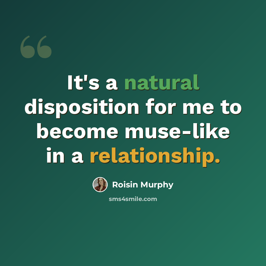 “It's a natural disposition for me to become muse-like in a relationship.” quote by Roisin Murphy