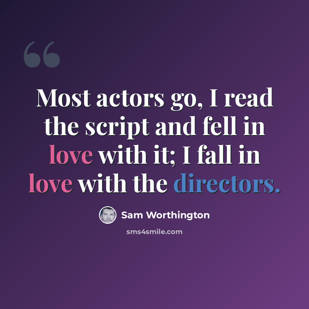 “Most actors go, I read the script and fell in love with it; I fall in love with the directors.” quote by Sam Worthington
