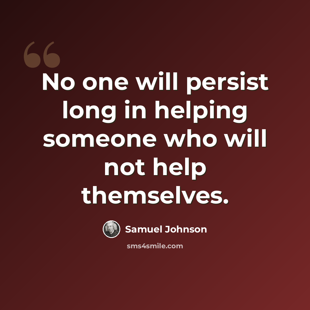 “No one will persist long in helping someone who will not help themselves.” quote by Samuel Johnson