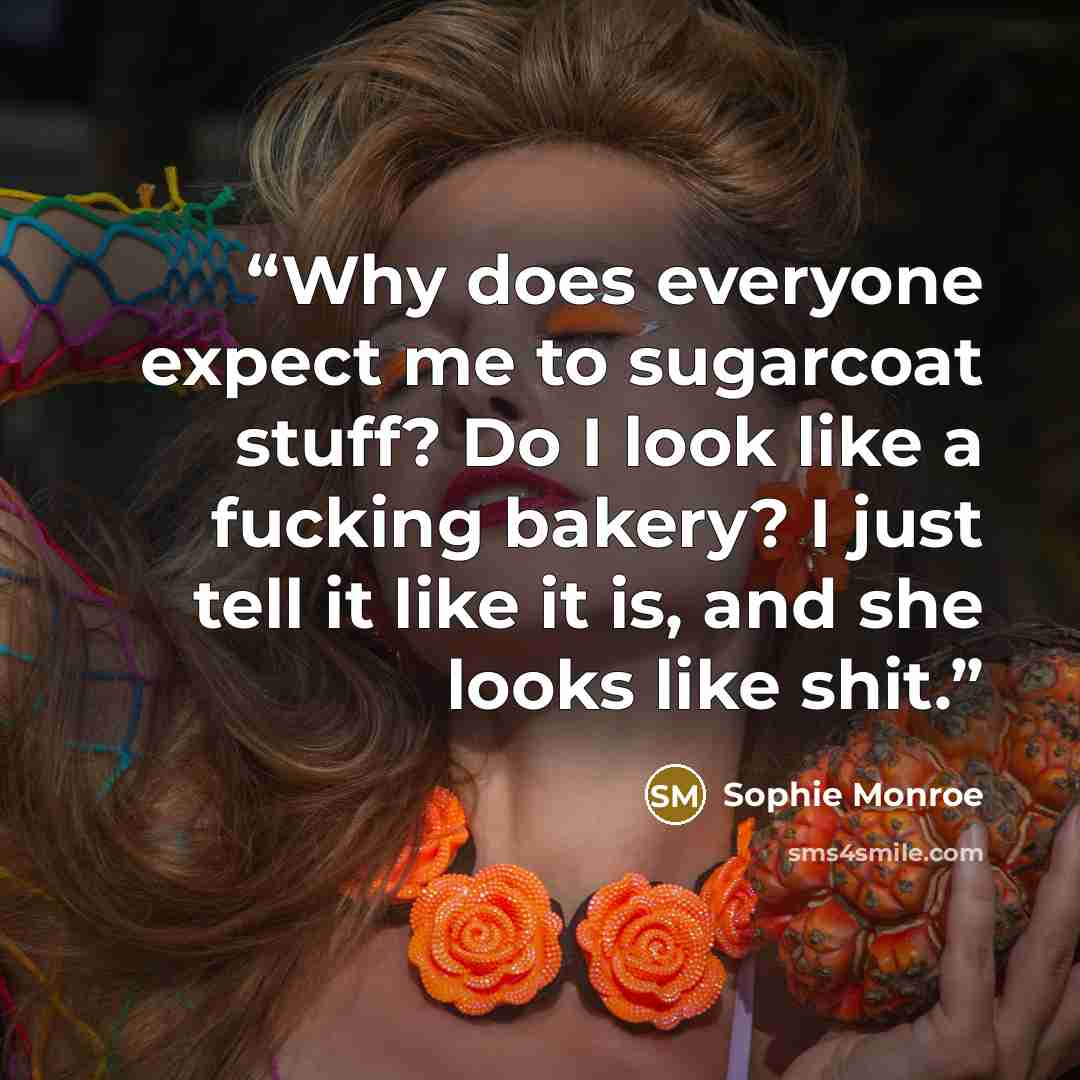 “Why does everyone expect me to sugarcoat stuff? Do I look like a fucking bakery? I just tell it like it is, and she looks like shit.” quote by Sophie Monroe