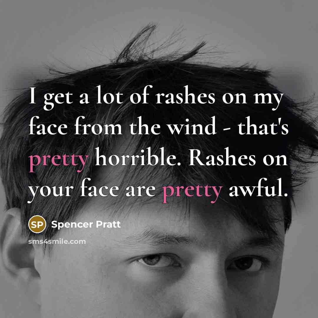 “I get a lot of rashes on my face from the wind - that's pretty horrible. Rashes on your face are pretty awful.” quote by Spencer Pratt