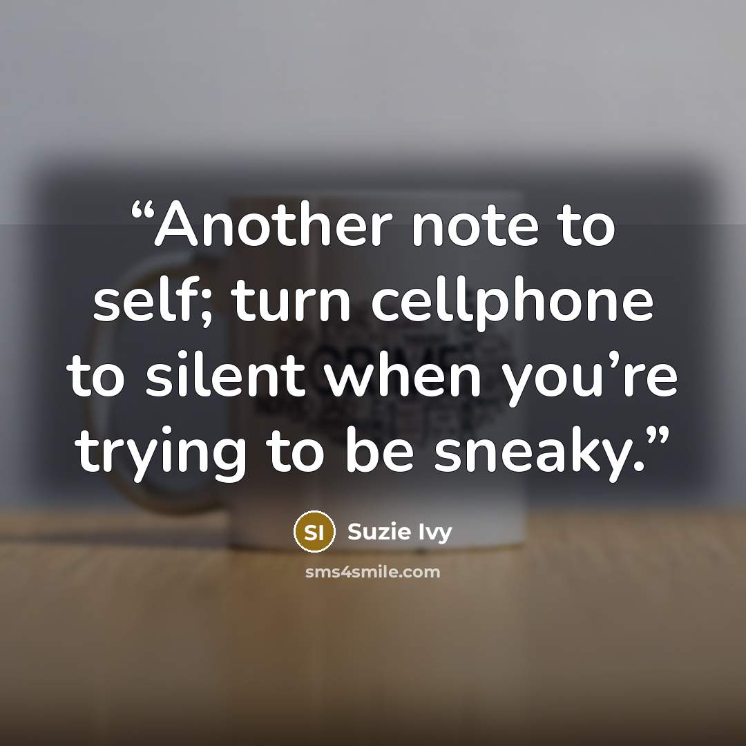 “Another note to self; turn cellphone to silent when you’re trying to be sneaky.” quote by Suzie Ivy